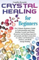 Crystal Healing for Beginners: The Ultimate Beginners Guide to Understanding and Using Healing Crystals and Stones: their connection to zodiacs and b