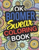 OK Boomer: A Sweary Adult Coloring Book For Swearing In A Millennial World Holiday Gift & Birthday Present For Millenials Gen X Gen Y Baby Boomers