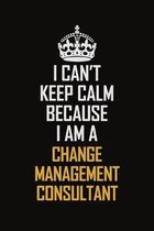 I Can't Keep Calm Because I Am A Change Management Consultant: Motivational Career Pride Quote 6x9 Blank Lined Job Inspirational Notebook Journal