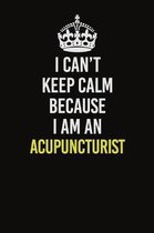 I Can�t Keep Calm Because I Am An Acupuncturist: Career journal, notebook and writing journal for encouraging men, women and kids. A framework