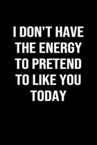 I Don't Have The Energy To Pretend To Like You Today: A funny soft cover blank lined journal to jot down ideas, memories, goals or whatever comes to m
