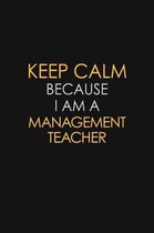 Keep Calm Because I Am A Management Teacher: Motivational: 6X9 unlined 129 pages Notebook writing journal