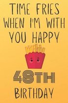 Time Fries When I'm With You Happy 48thBirthday: Funny 48th Birthday Gift Fries pun Journal / Notebook / Diary (6 x 9 - 110 Blank Lined Pages)