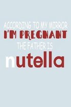 According To My Mirror I'm Pregnant The Father Is Nutella: Funny Life Moments Journal and Notebook for Boys Girls Men and Women of All Ages. Lined Pap