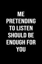 Me Pretending To Listen Should Be Enough For You: A funny soft cover blank lined journal to jot down ideas, memories, goals or whatever comes to mind.