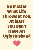 No Matter What Life Throws at You, At least You Don't Have An Ugly Husband
