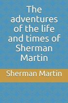 The adventures of the life and times of Sherman Martin