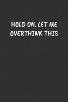 Hold On. Let Me Overthink This: Sarcastic Black Blank Lined Journal - Funny Gift Notebook