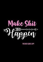 Make Shit Happen - Never Give Up!: Funny Journal for Women - Notebook - Diary - Gag Gifts for Women - Coworkers - Friend - Swearing Journal