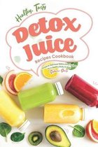 Healthy, Tasty Detox Juice Recipes Cookbook: Simple & Delicious Detox Juice Recipes for a Healthy Body & Mind