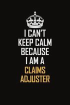 I Can't Keep Calm Because I Am A Claims Adjuster: Motivational Career Pride Quote 6x9 Blank Lined Job Inspirational Notebook Journal