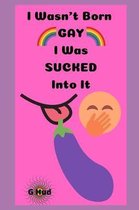 I Wasn't Born Gay, I was Sucked Into It