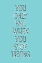 You Only Fail When You Stop Trying: Inspirational Quote, Motivation Notebook Journal