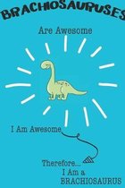 Brachiosauruses Are Awesome I Am Awesome Therefore I Am a Brachiosaurus: Cute Brachiosaurus Lovers Journal / Notebook / Diary / Birthday or Christmas