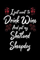 I Just Wanna Drink Wine And Pet My Shetland Sheepdog