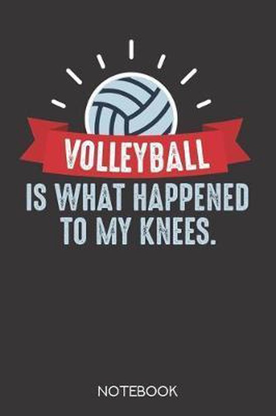 Volleyball is what happened to my knees., Volleyball Notebook