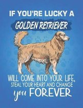 If You're Lucky A Golden Retriever Will Come Into Your Life, Steal Your Heart And Change You Forever