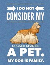 I Do Not Consider My Cocker Spaniel A Pet.: My Dog Is Family.