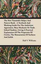 The New Tinsmith's Helper And Pattern Book - A Textbook And Working Guide For The Ambitious Apprentice, Busy Mechanic Or Trade School Student, Giving A Practical Explanation Of The Properties Of Circles, The Mensuration Of Surfaces And Solids