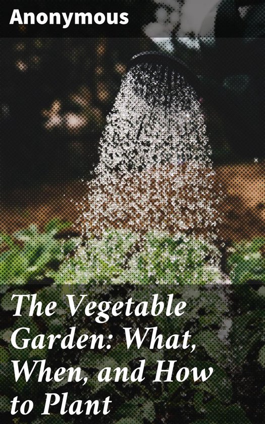 The Vegetable Garden: What, When, and How to Plant - cover