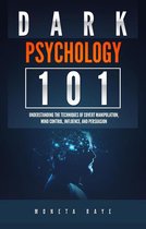 Dark Psychology 101: Understanding the Techniques of Covert Manipulation, Mind Control, Influence, and Persuasion