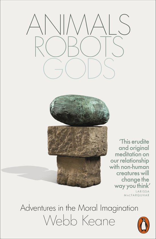 Couverture de livre avec des pierres empilées et un objet en bronze. Titre : ANIMALS ROBOTS GODS. Sous-titre : Adventures in the Moral Imagination. Auteur : Webb Keane.