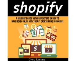 Shopify: A Beginner's Guide With Proven Steps On How To Make Money Online With Shopify Dropshipping Ecommerce