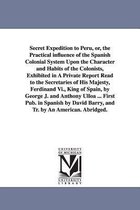 Secret Expedition to Peru, Or, the Practical Influence of the Spanish Colonial System Upon the Character and Habits of the Colonists, Exhibited in a Private Report Read to the Secr
