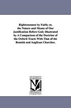 Righteousness by Faith; Or, the Nature and Means of Our Justification Before God; Illustrated by a Comparison of the Doctrine of the Oxford Tracts Wit