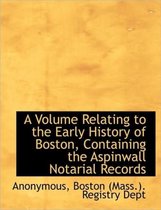 A Volume Relating to the Early History of Boston, Containing the Aspinwall Notarial Records