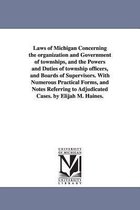 Laws of Michigan Concerning the Organization and Government of Townships, and the Powers and Duties of Township Officers, and Boards of Supervisors. with Numerous Practical Forms,