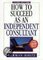 How To Succeed As An Independent Consultant