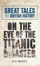 Great Tales from British History - Great Tales from British History: On the Eve of the Titanic Disaster