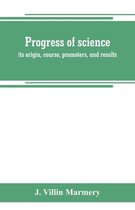Progress of science; its origin, course, promoters, and results
