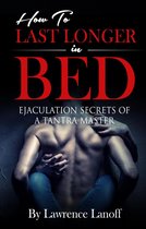 How To Last Longer In Bed: Ejaculation Secrets Of A Tantra Master