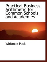 Practical Business Arithmetic for Common Schools and Academies