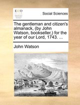 The Gentleman and Citizen's Almanack, (by John Watson, Bookseller, ) for the Year of Our Lord, 1743. ...