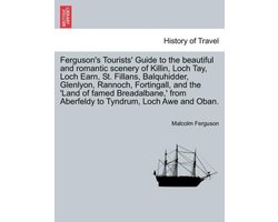 Ferguson's Tourists' Guide to the Beautiful and Romantic Scenery of Killin, Loch Tay, Loch Earn, St. Fillans, Balquhidder, Glenlyon, Rannoch, Fortingall, and the 'land of Famed Breadalbane, ' from Aberfeldy to Tyndrum, Loch Awe and Oban.