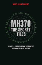 MH370 The Secret Files - At Last…The Truth Behind the Greatest Aviation Mystery of All Time