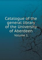 Catalogue of the general library of the University of Aberdeen Volume 1