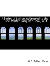 A Series of Letters Addressed to the REV. Walter Farquhar Hook, M.A.