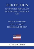 Medicaid Program - State Flexibility for Medicaid Benefit (Us Centers for Medicare and Medicaid Services Regulation) (Cms) (2018 Edition)