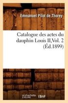 Sciences Sociales- Catalogue Des Actes Du Dauphin Louis II, Vol. 2 (Éd.1899)