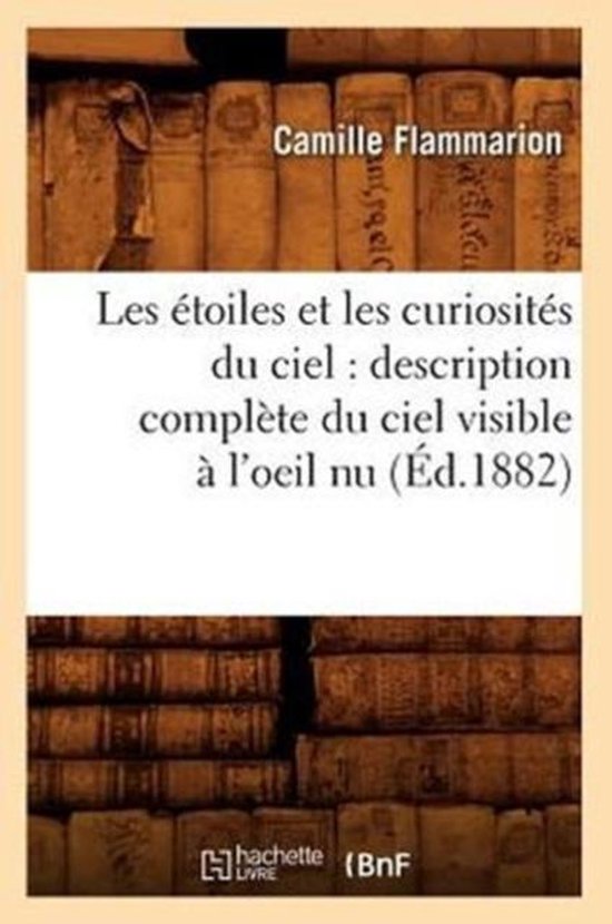 Sciences- Les Étoiles Et Les Curiosités Du Ciel: Description Complète Du Ciel Visible À l'Oeil NU (Éd.1882)