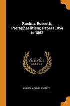 Ruskin, Rossetti, Preraphaelitism; Papers 1854 to 1862