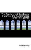 The Daughters of King Daher, a Story of the Mohammedan Invasion of Scinde
