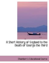 A Short History of England to the Death of George the Third