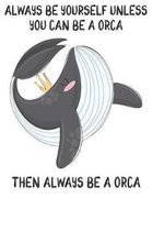 Always Be Yourself Unless You Can Be A Orcas Then Always Be A Orcas