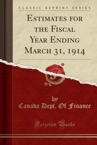Estimates for the Fiscal Year Ending March 31, 1914 (Classic Reprint)