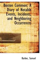 Boston Common; A Diary of Notable Events, Incidents, and Neighboring Occurrences